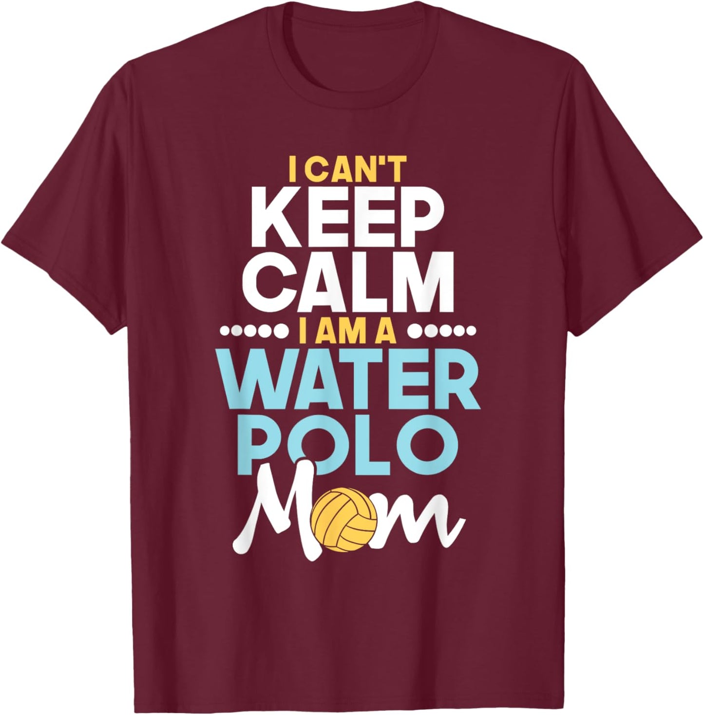 I Can't Keep Calm I Am A Water Polo Mom - Beach Sports Lover Men Women T-Shirt - T-Shirt | Maroon