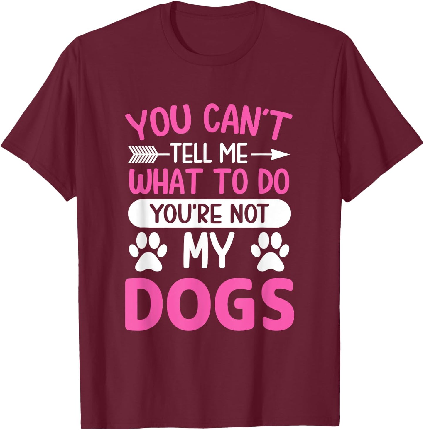Dog Lover - You Can't Tell me What to do You're not My Dogs T-Shirt - T-Shirt | Maroon