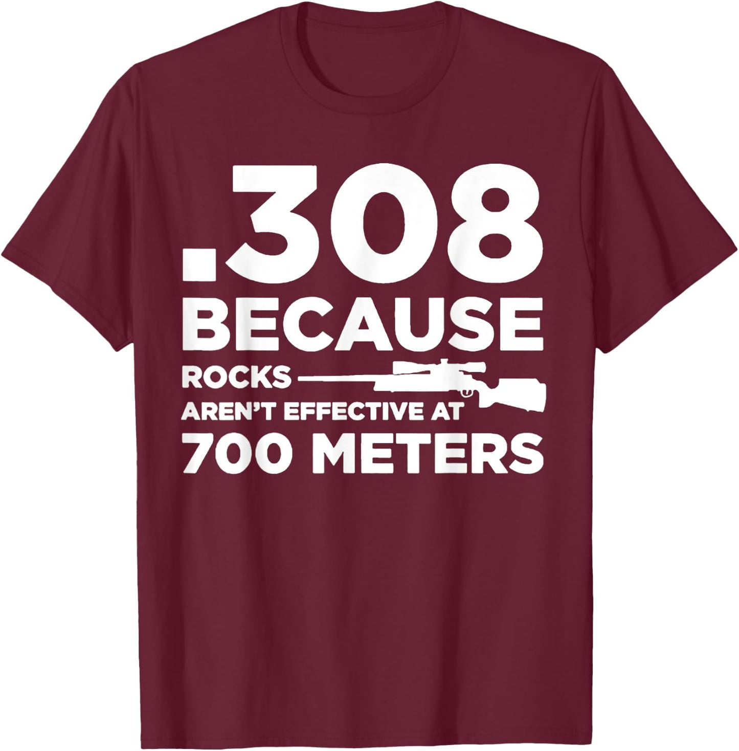 308 Because Rocks Aren't Effective At 700 Meters T-Shirt - T-Shirt | Maroon