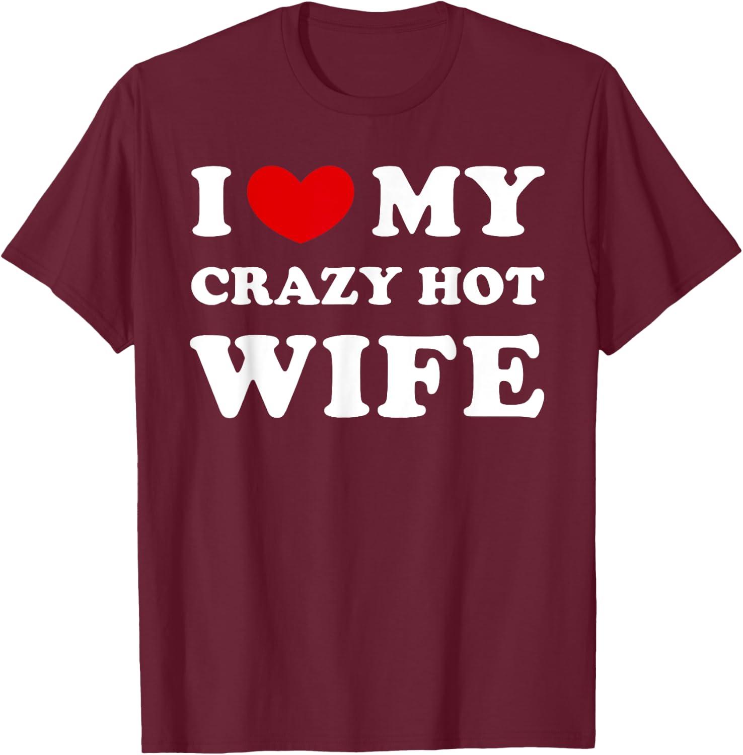 I Love My Crazy Hot Wife, I Heart My Crazy Hot Wife T-Shirt - T-Shirt | Maroon