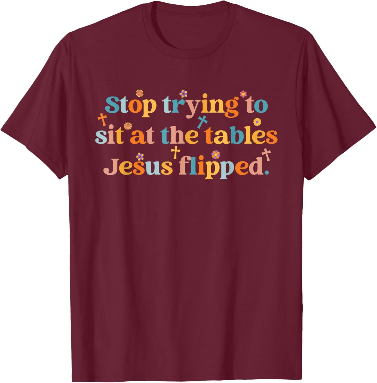 Stop Trying To Sit At The Tables Je-sus Flipped Quote T-Shirt - T-Shirt | Maroon