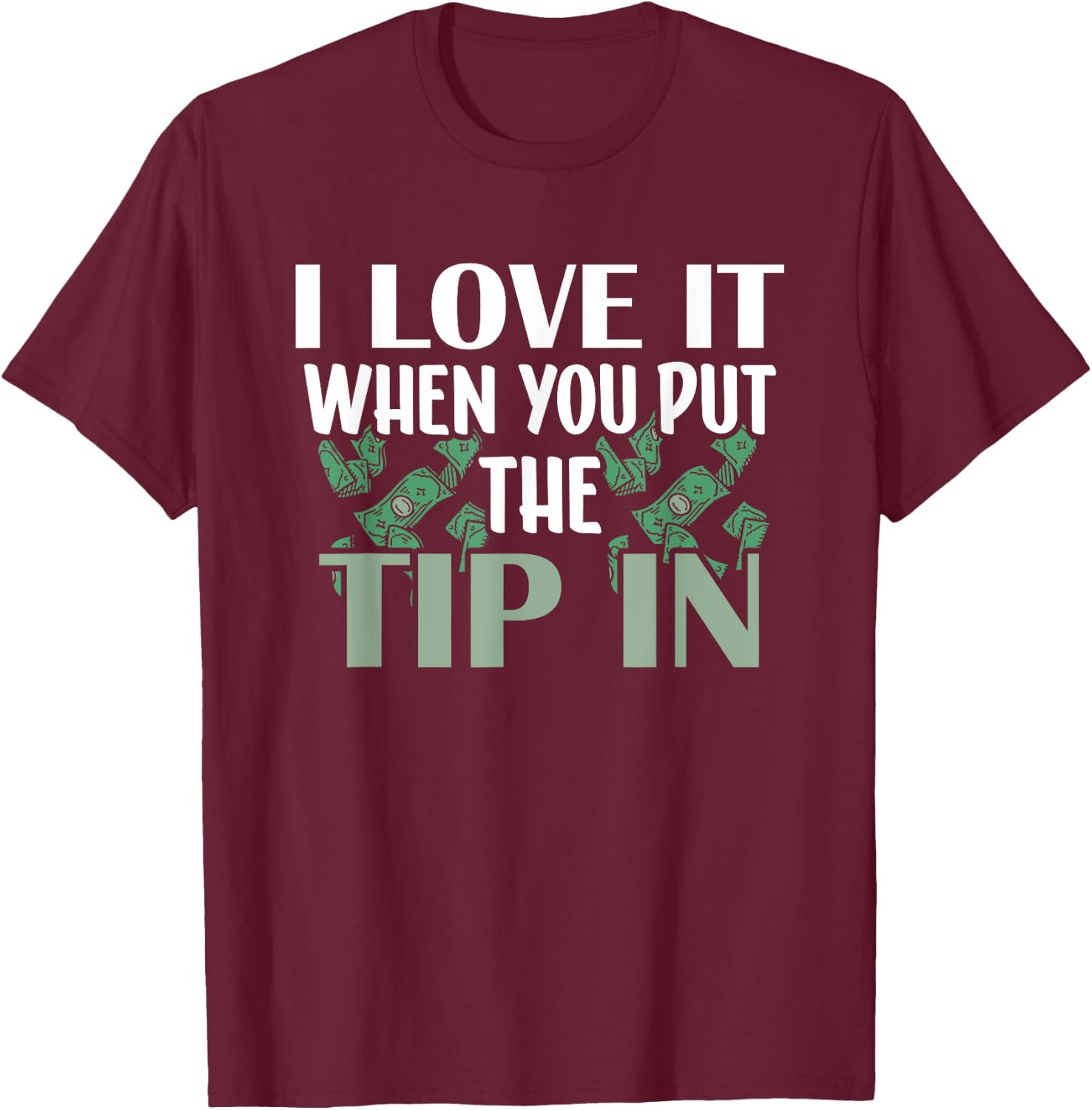 I Love It When You Put The Tip In T-Shirt - T-Shirt | Maroon
