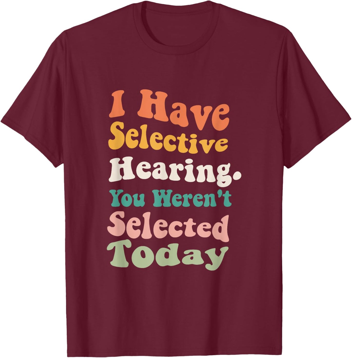 I Have Selective Hearing You Weren't Selected Today Funny T-Shirt - T-Shirt | Maroon