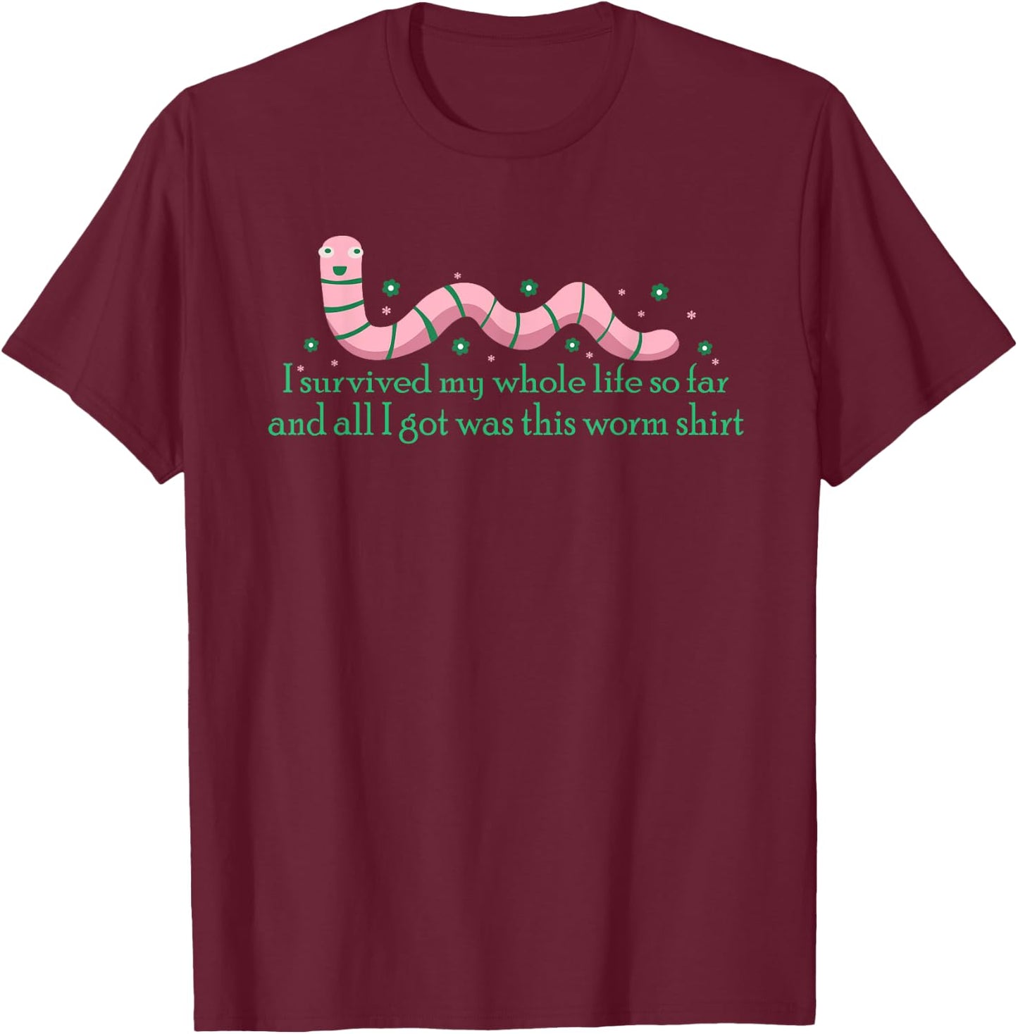 I Survived My Whole Life I Got This Worm Shit Funny T-Shirt - T-Shirt | Maroon