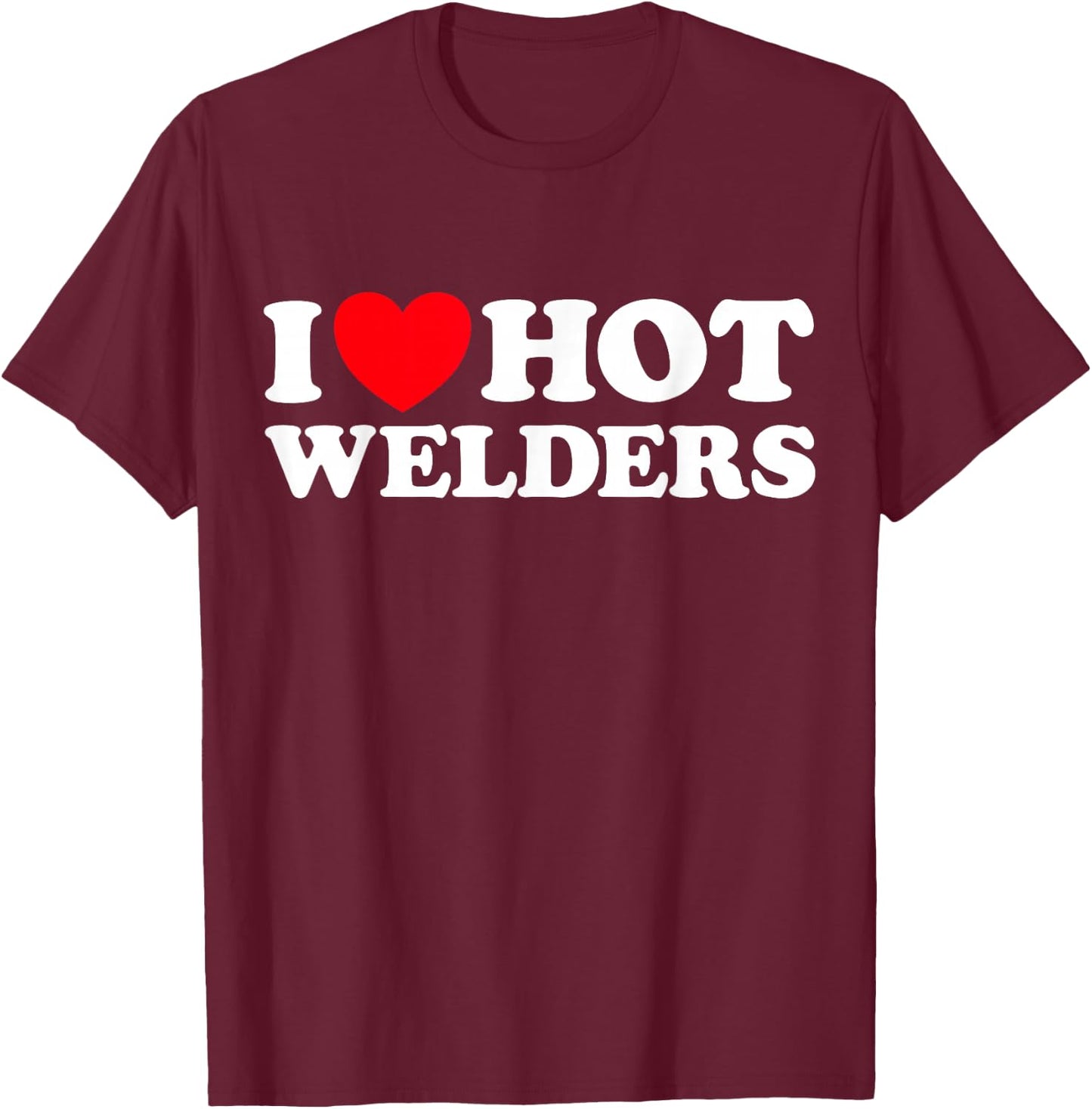 I Love Hot Welders Funny Welding Job Forge Metal Smith Trade T-Shirt - T-Shirt | Maroon