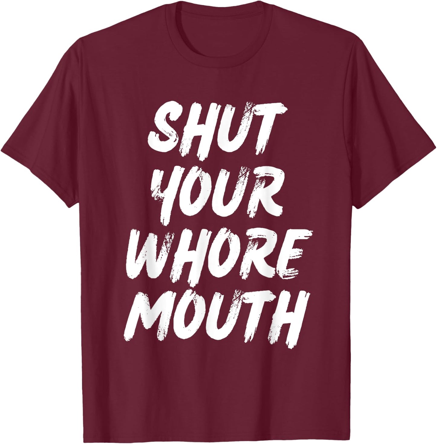 Shut Your Whore Mouth Funny Sarcastic T-Shirt - T-Shirt | Maroon
