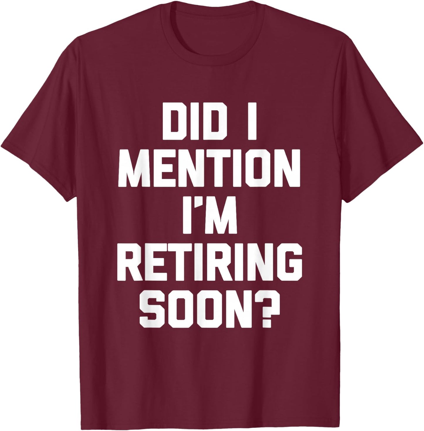 Did I Mention I'm Retiring Soon? - Funny Retirement Retired T-Shirt - T-Shirt | Maroon