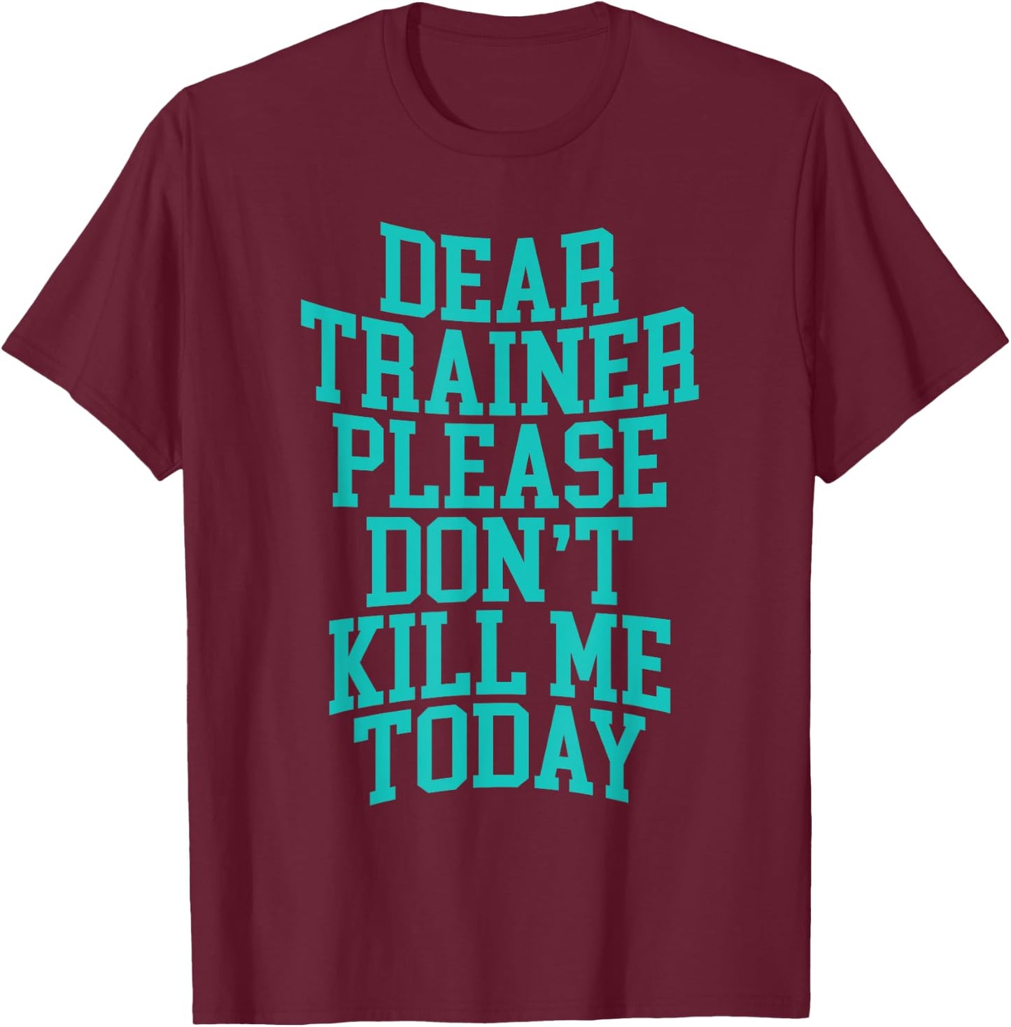 Dear Trainer, Please Don't Kill Me Today T-Shirt - T-Shirt | Maroon