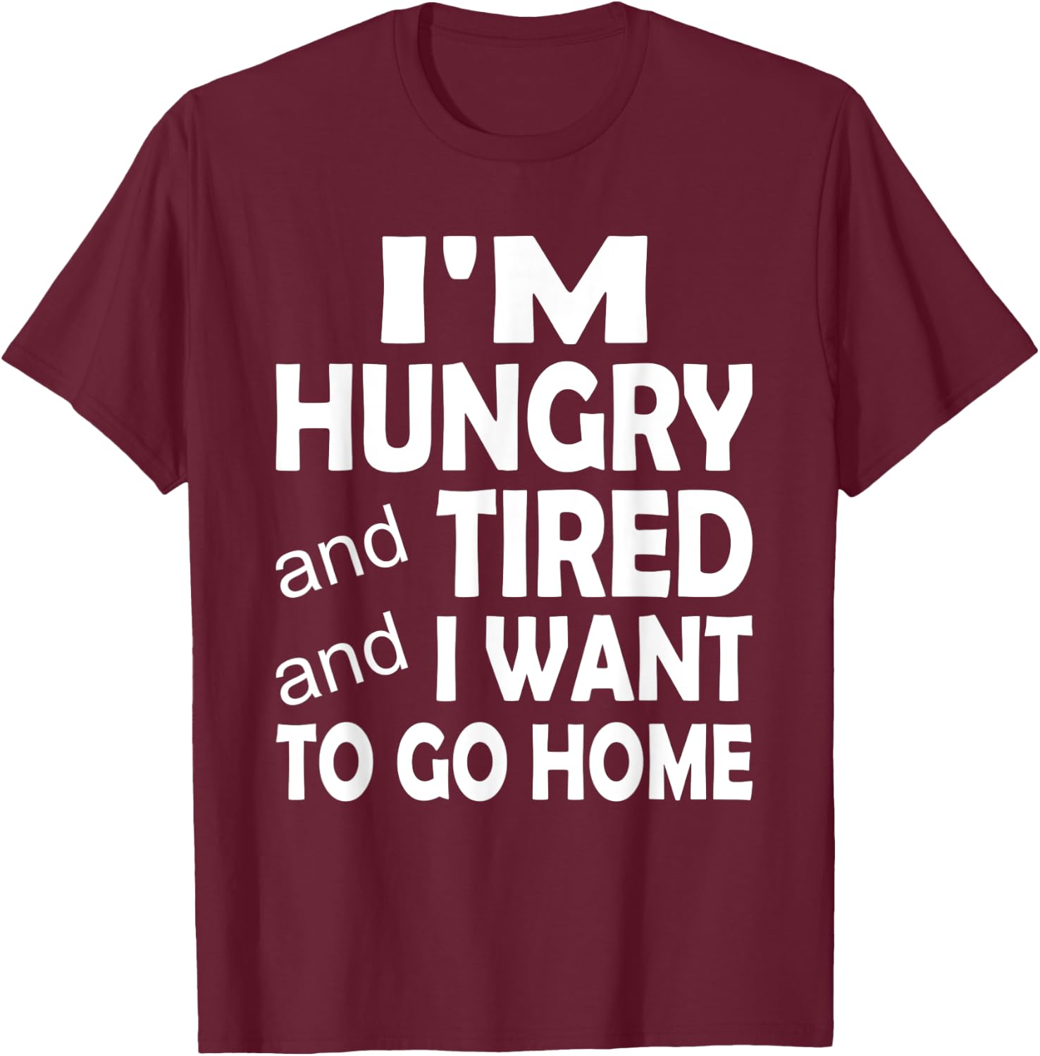 I'm Hungry and Tired and I Want to Go Home T-Shirt - T-Shirt | Maroon