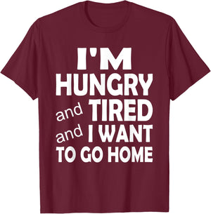 I'm Hungry and Tired and I Want to Go Home T-Shirt - T-Shirt | Maroon