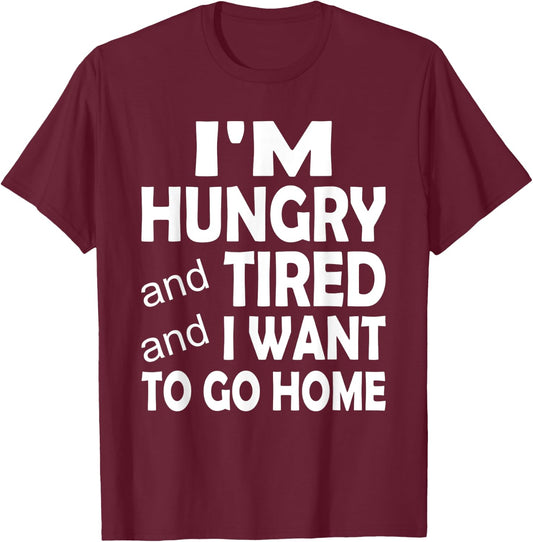 I'm Hungry and Tired and I Want to Go Home T-Shirt - T-Shirt | Maroon