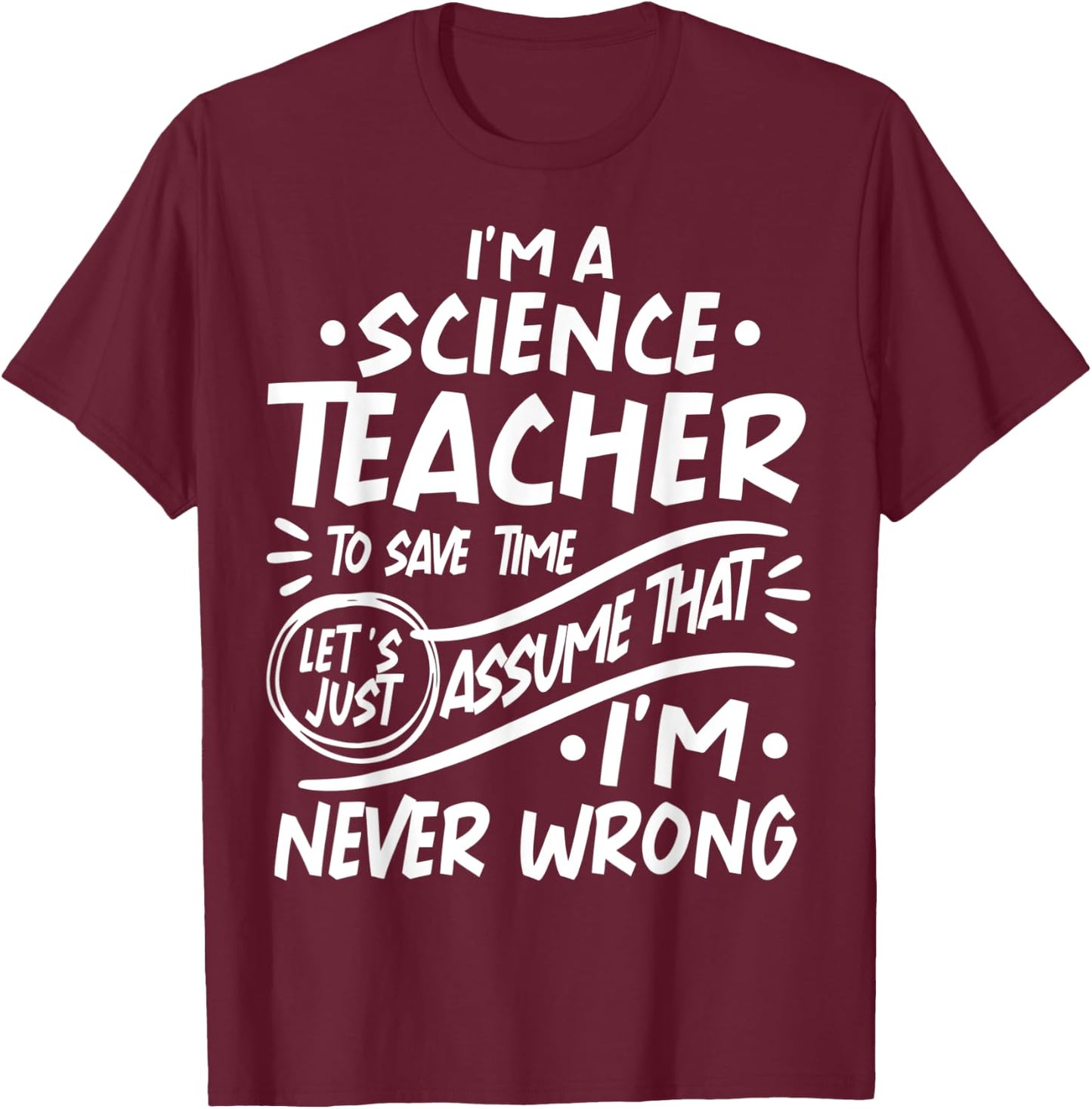 Science Teacher Save Time Lets Assume that I'm Never Wrong Men Women Kids T-Shirt - T-Shirt | Maroon