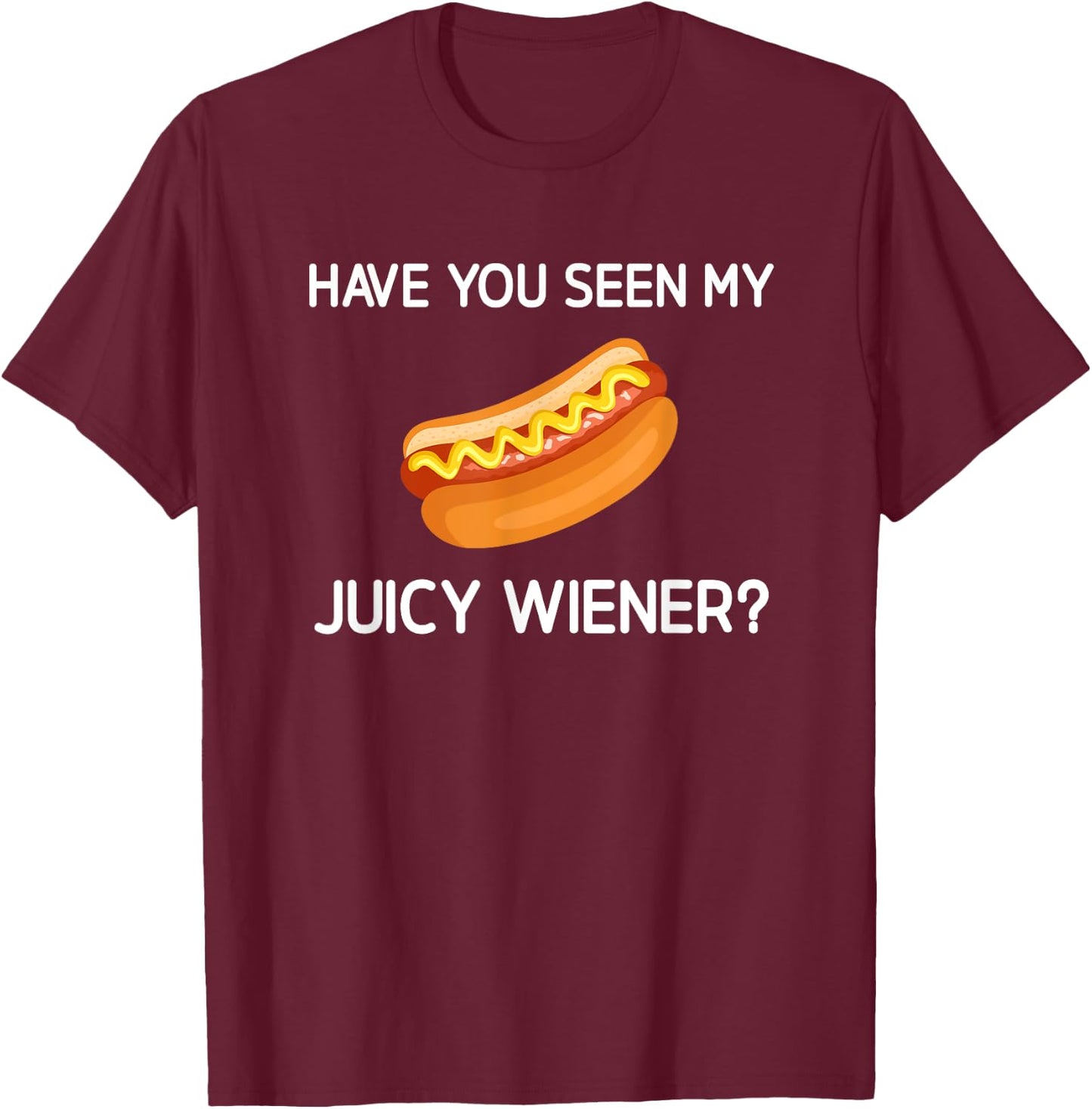 Have You Seen My Juicy Wiener, Funny, Jokes, Sarcastic T-Shirt - T-Shirt | Maroon