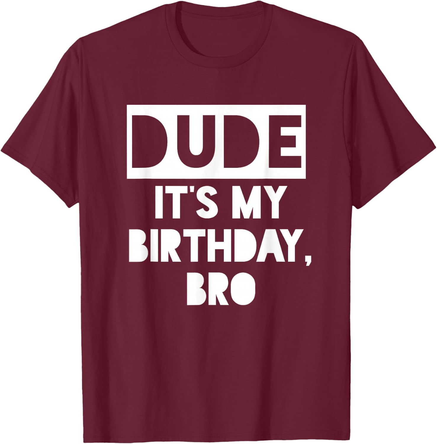 Dude It's My Birthday Sign,Its My Birthday Bro Boys Birthday T-Shirt - T-Shirt | Maroon