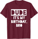 Dude It's My Birthday Sign,Its My Birthday Bro Boys Birthday T-Shirt - T-Shirt | Maroon