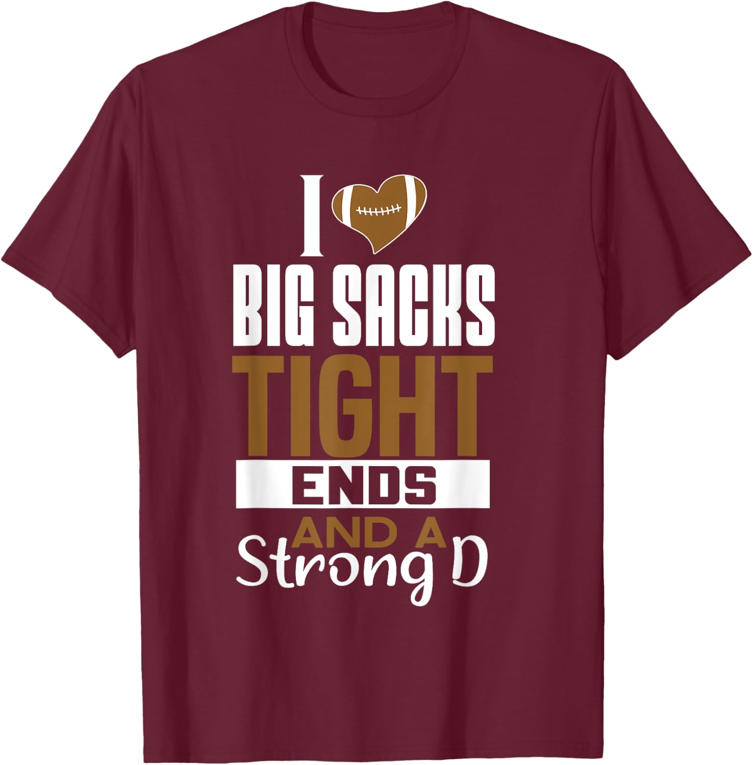 I Love Big Sacks Tight Ends and a Strong D Funny Football T-Shirt - T-Shirt | Maroon
