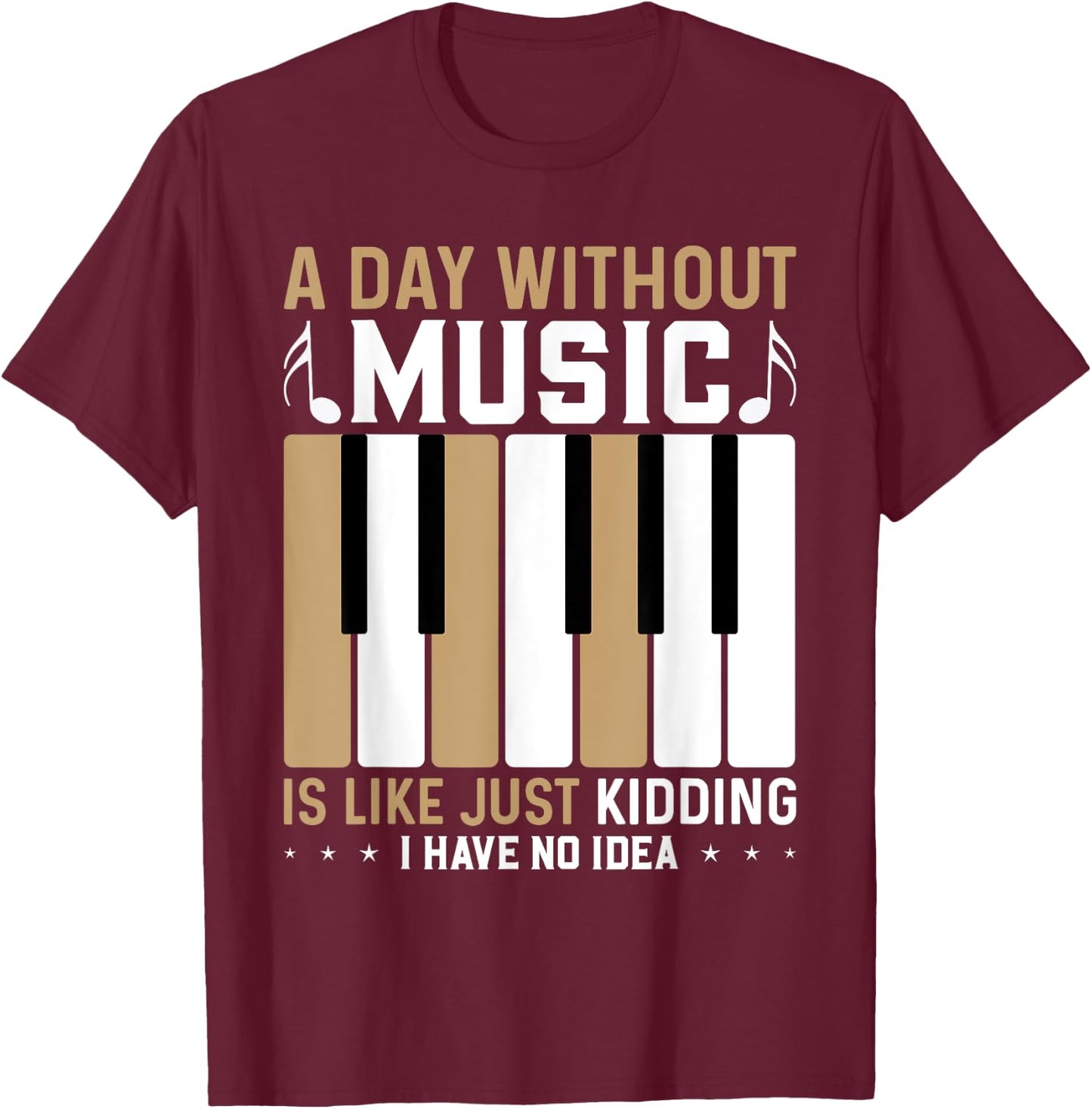 A Day Without Music Is Like Just Kidding I Have No Idea T-Shirt - T-Shirt | Maroon