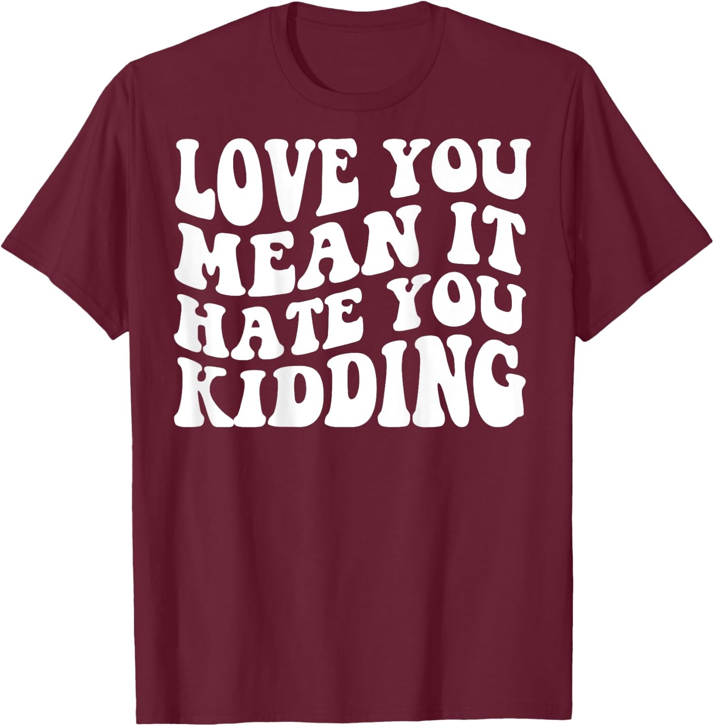 Love you mean it hate you kidding T-Shirt - T-Shirt | Maroon