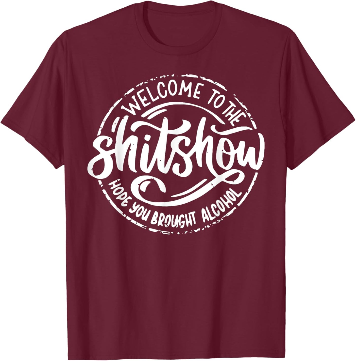 Welcome To The Shitshow I Hope You Brought Alcohol T-Shirt - T-Shirt | Maroon