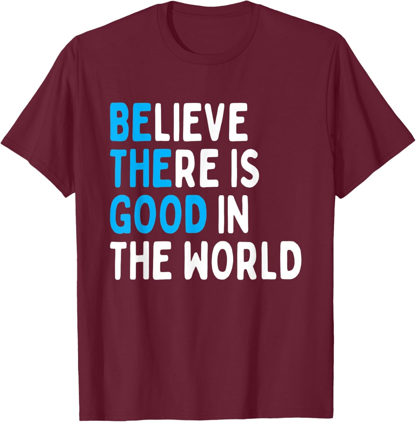 Be The Good - Believe There Is Good In The World T-Shirt - T-Shirt | Maroon