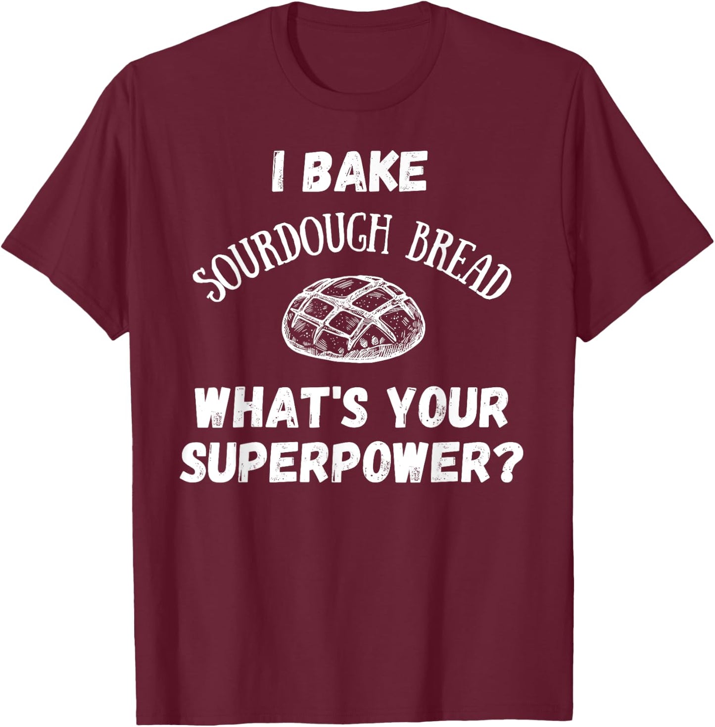 I Bake Sourdough Bread What's Your Superpower? Baking Chef T-Shirt - T-Shirt | Maroon