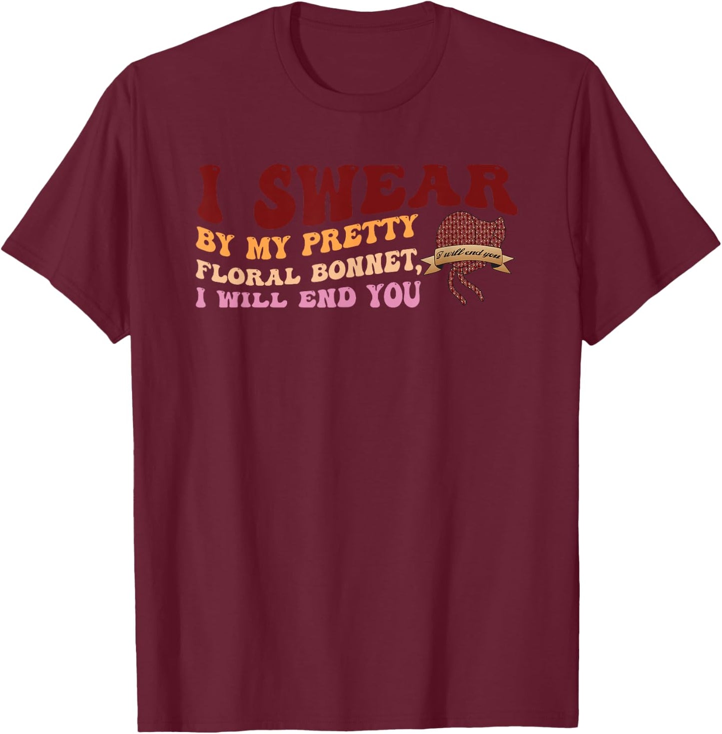 I Swear By My Pretty Floral Bonnet I Will End You Quote T-Shirt - T-Shirt | Maroon