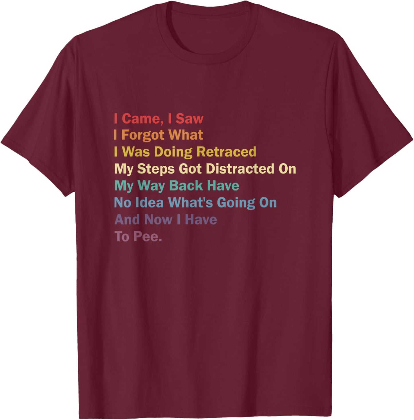 I Came I Saw I Forgot What I Was Doing Funny Sarcastic T-Shirt - T-Shirt | Maroon