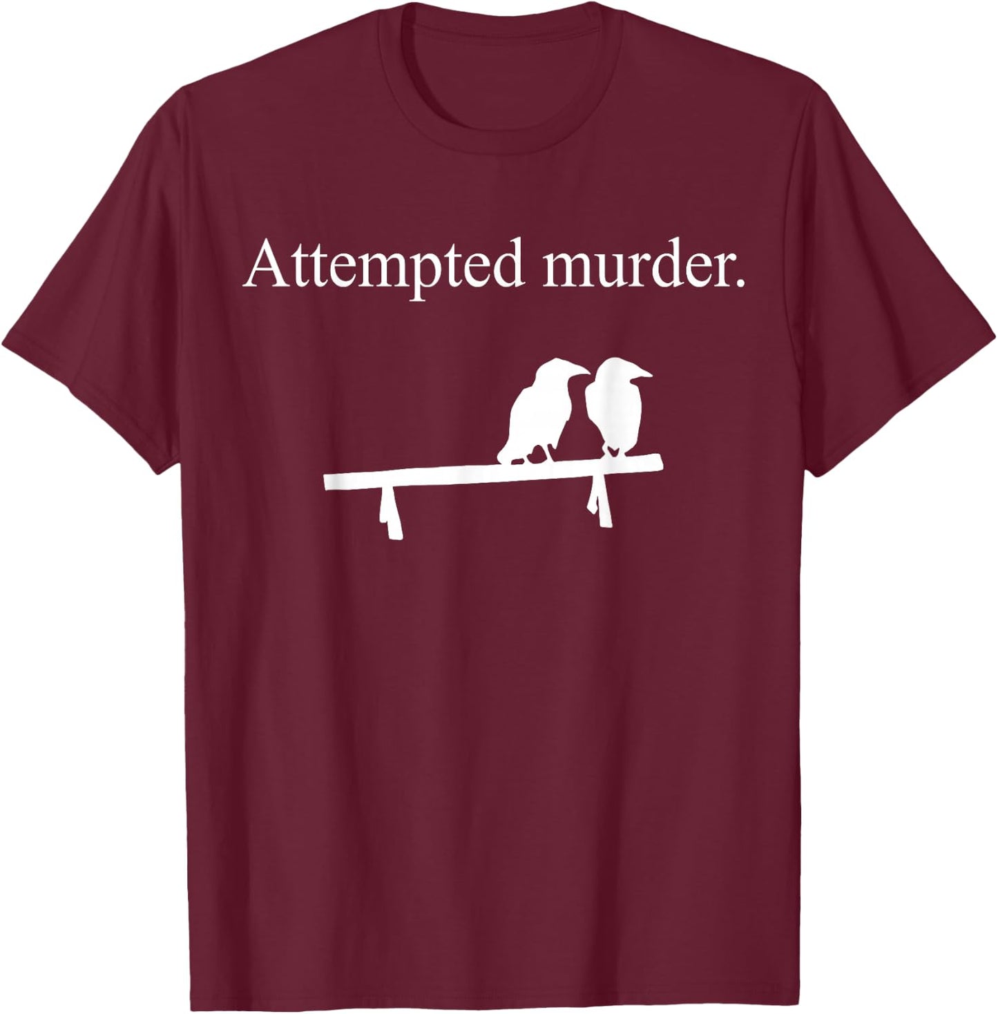 Attempted Murder Funny Sarcasm Crows Ornithology T-Shirt - T-Shirt | Maroon