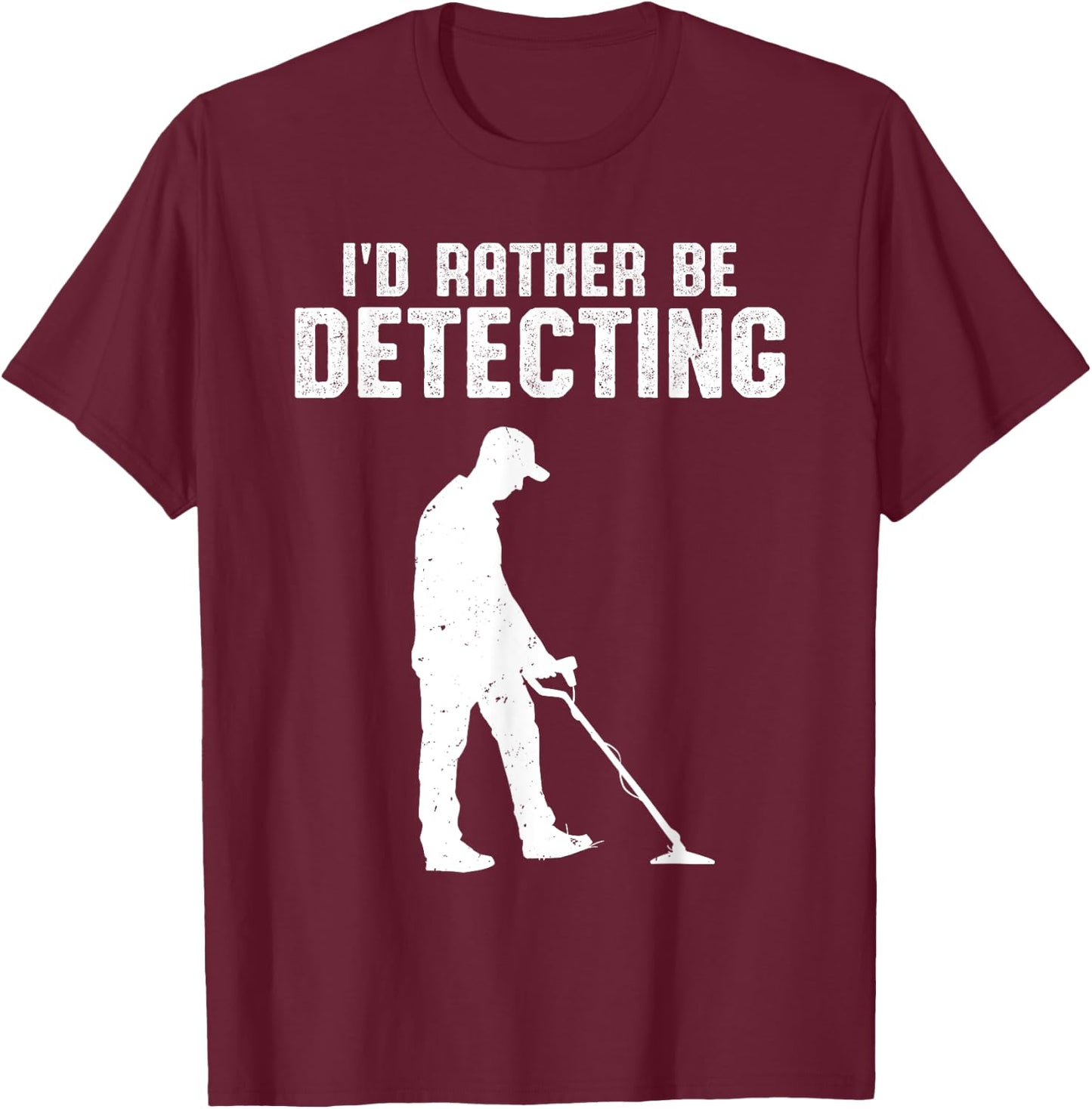 Metal Detecting Treasure Hunter Men I'd Rather Be Detecting T-Shirt - T-Shirt | Maroon