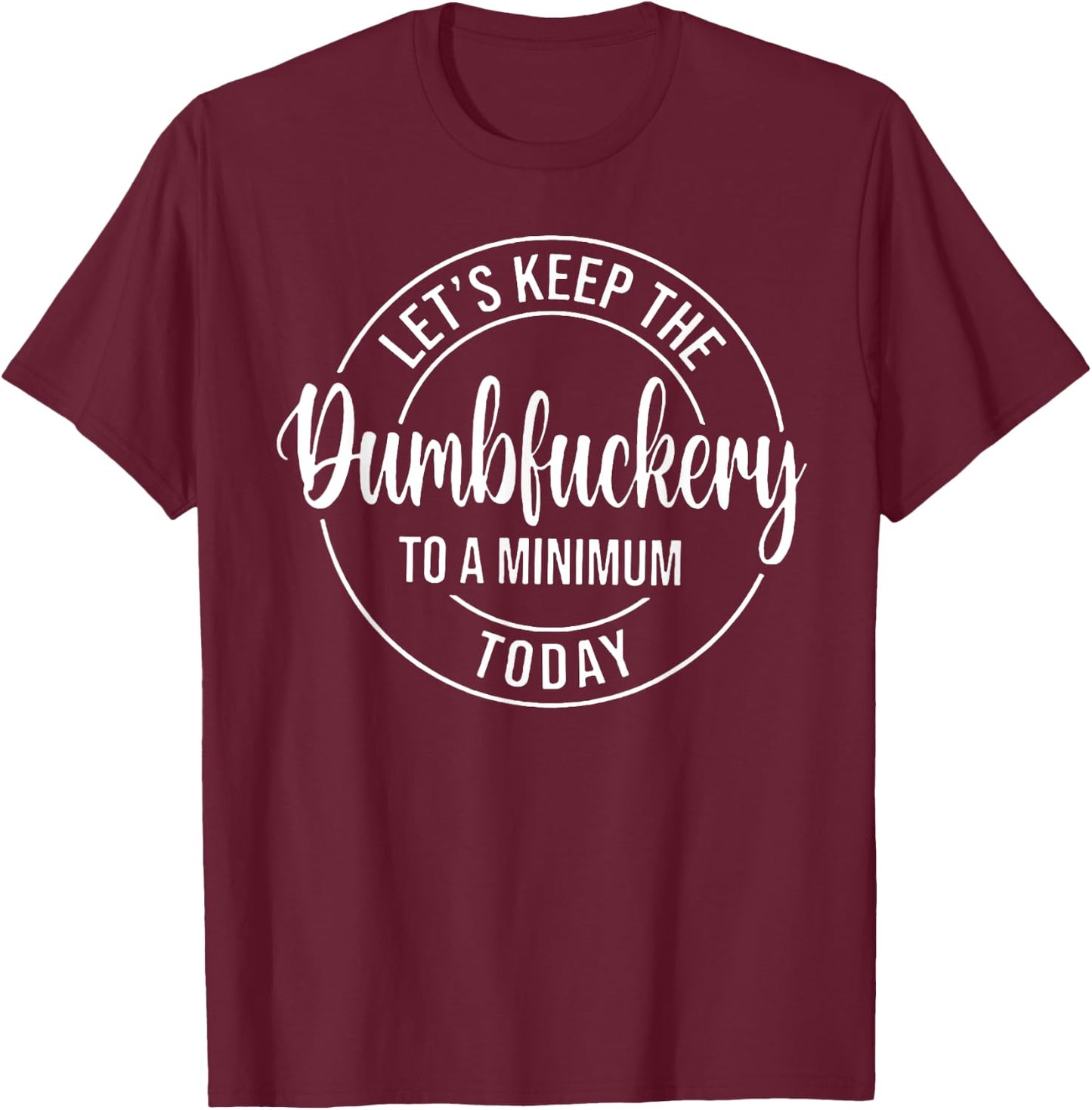 Let's Keep The Dumbfuckery To A Minimum Today T-Shirt - T-Shirt | Maroon