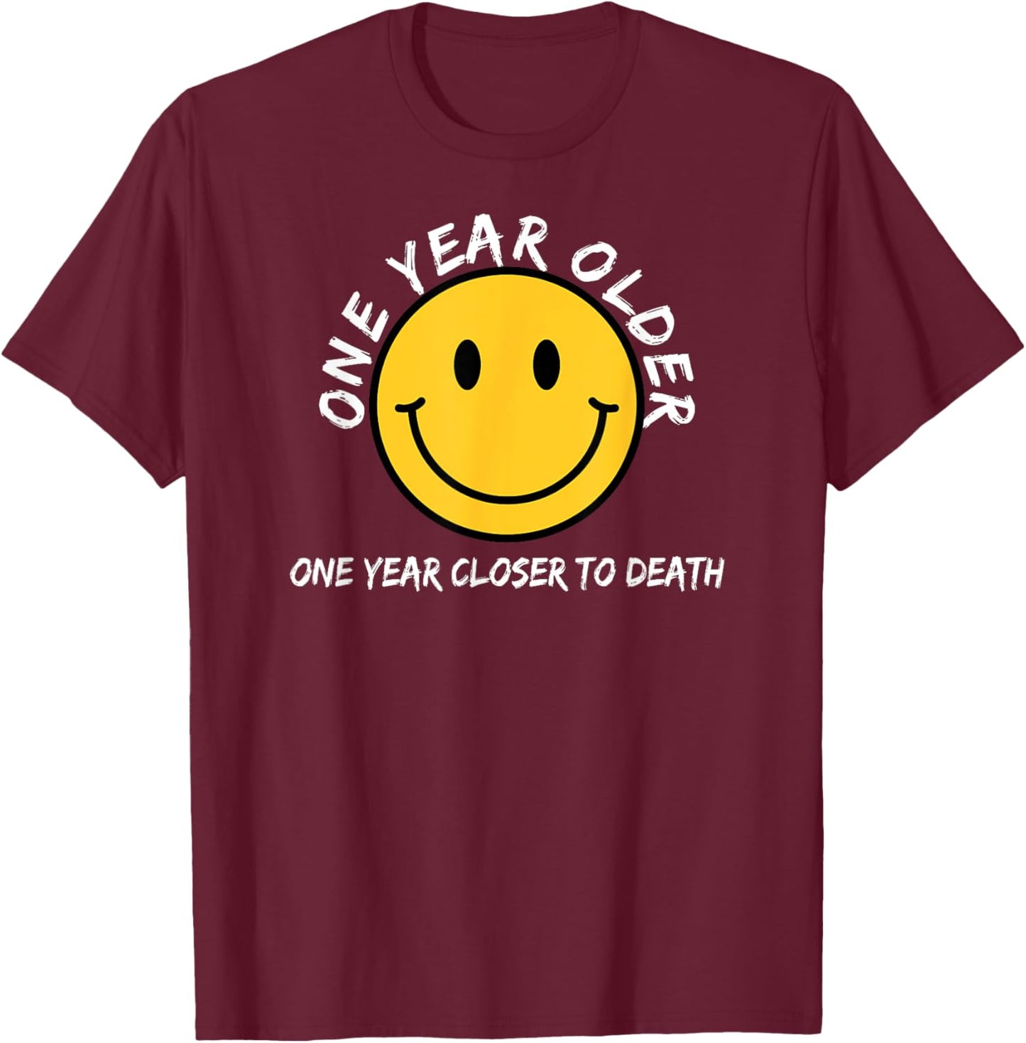 Macabre Happy Face One Year Older One Year Closer To Death T-Shirt - T-Shirt | Maroon