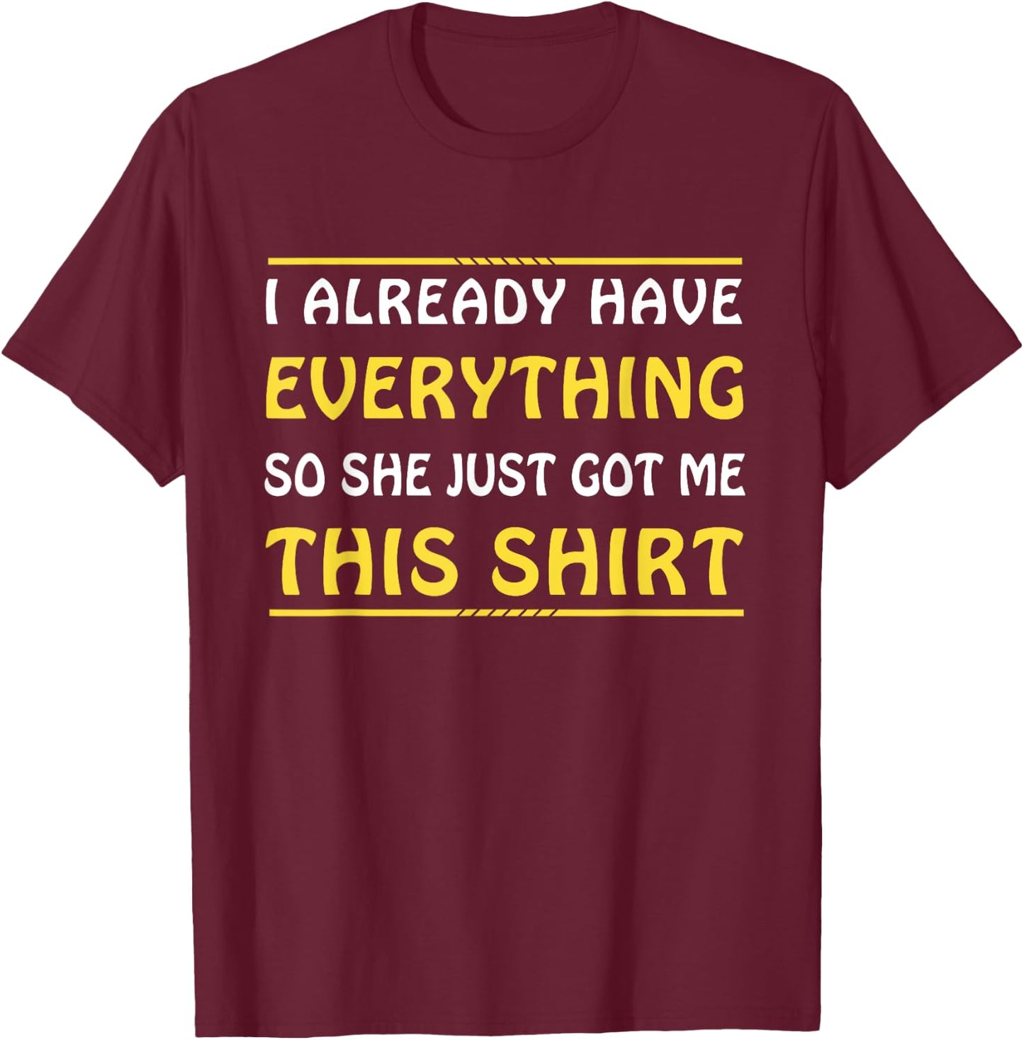 I Already Have Everything So She Just Got Me This T-Shirt - T-Shirt | Maroon