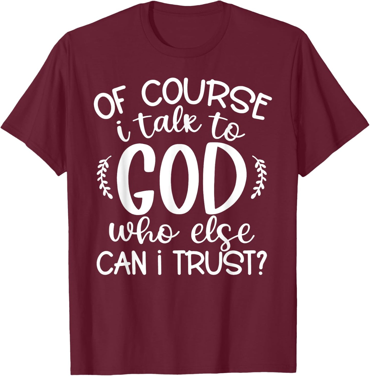 Of Course I Talk To God Who Else Can I Trust Religious Faith T-Shirt - T-Shirt | Maroon