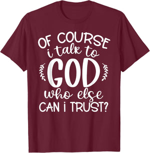 Of Course I Talk To God Who Else Can I Trust Religious Faith T-Shirt - T-Shirt | Maroon