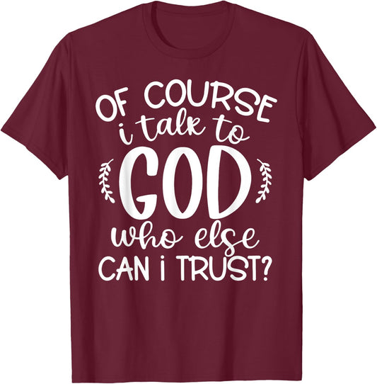 Of Course I Talk To God Who Else Can I Trust Religious Faith T-Shirt - T-Shirt | Maroon
