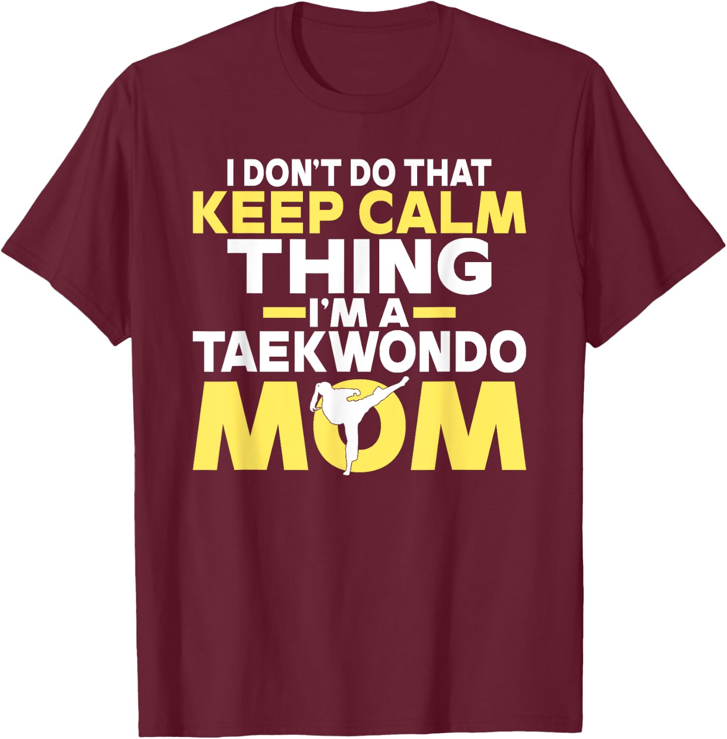 I dont do that Keep Calm Thing im a Taekwondo Mom T-Shirt - T-Shirt | Maroon