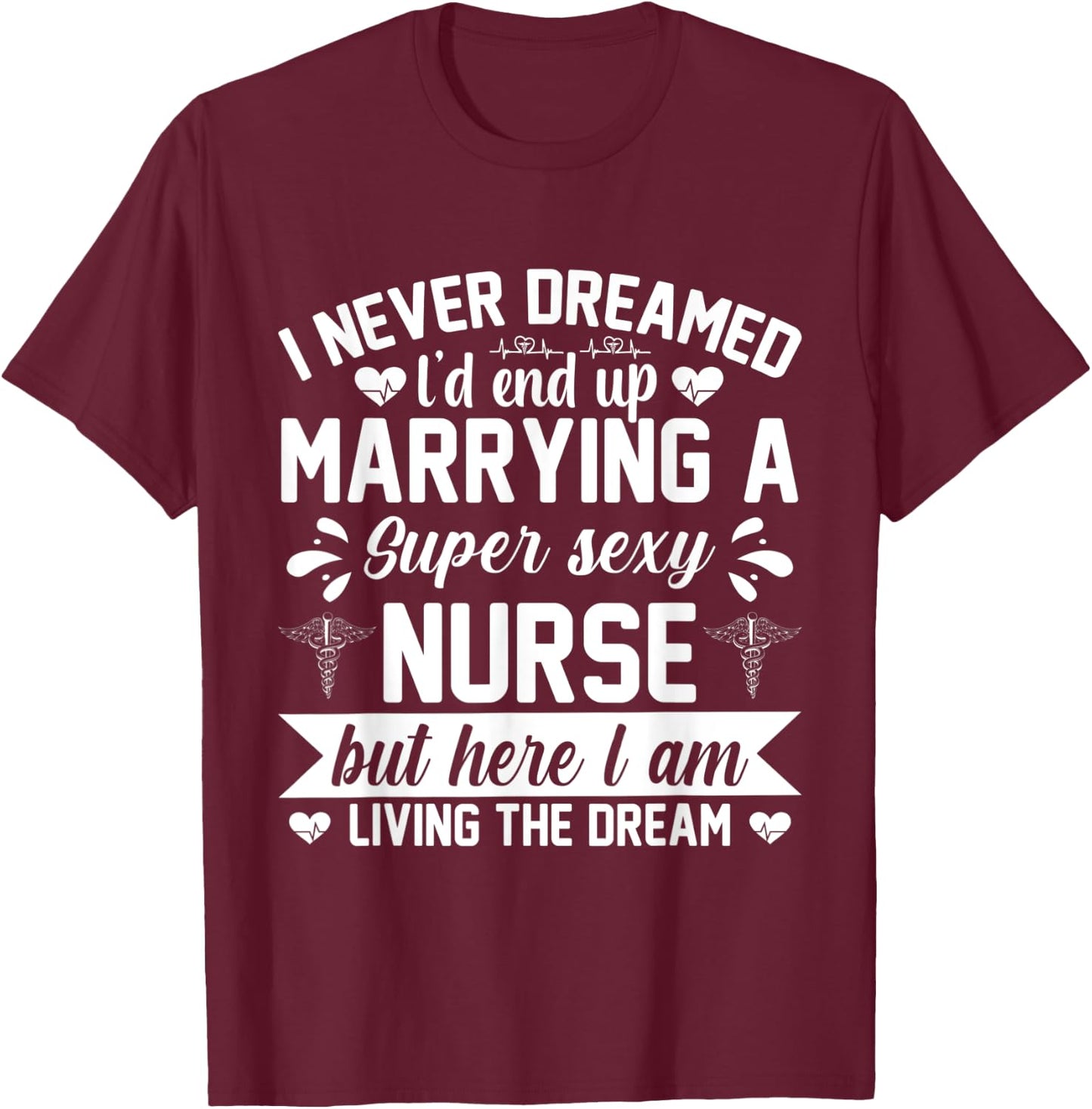 I'd end up marrying super sexy nurse living the dream T-Shirt - T-Shirt | Maroon