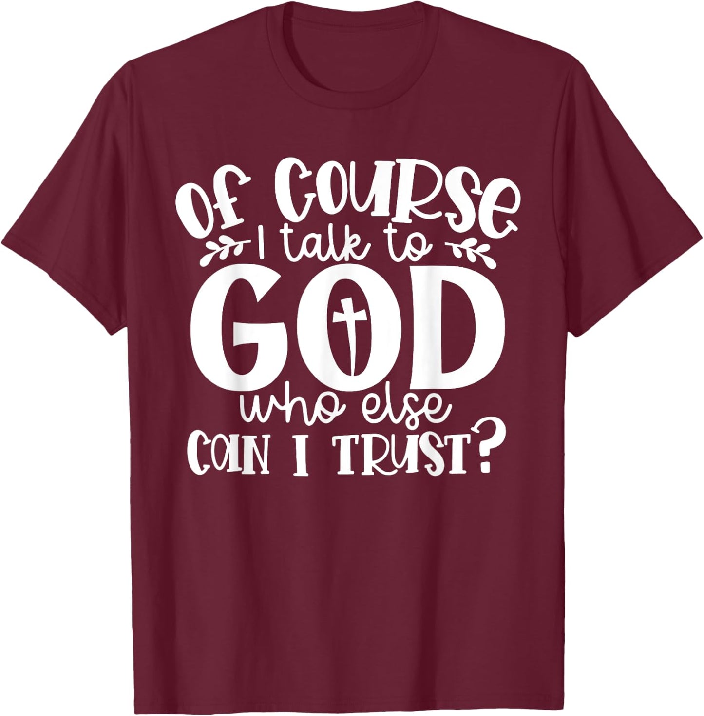 Of Course I Talk To God Who Else Can I Trust Religious Faith T-Shirt - T-Shirt | Maroon