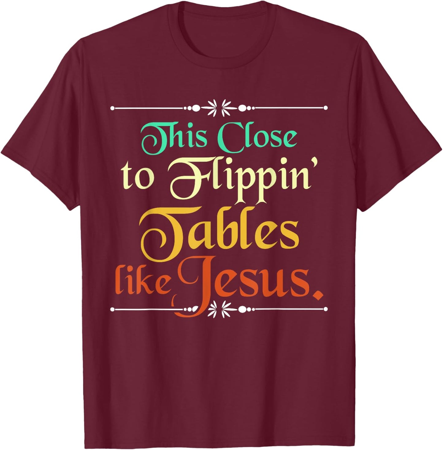 This Close to Flippin' Tables Like Jesus Christian Religious T-Shirt - T-Shirt | Maroon