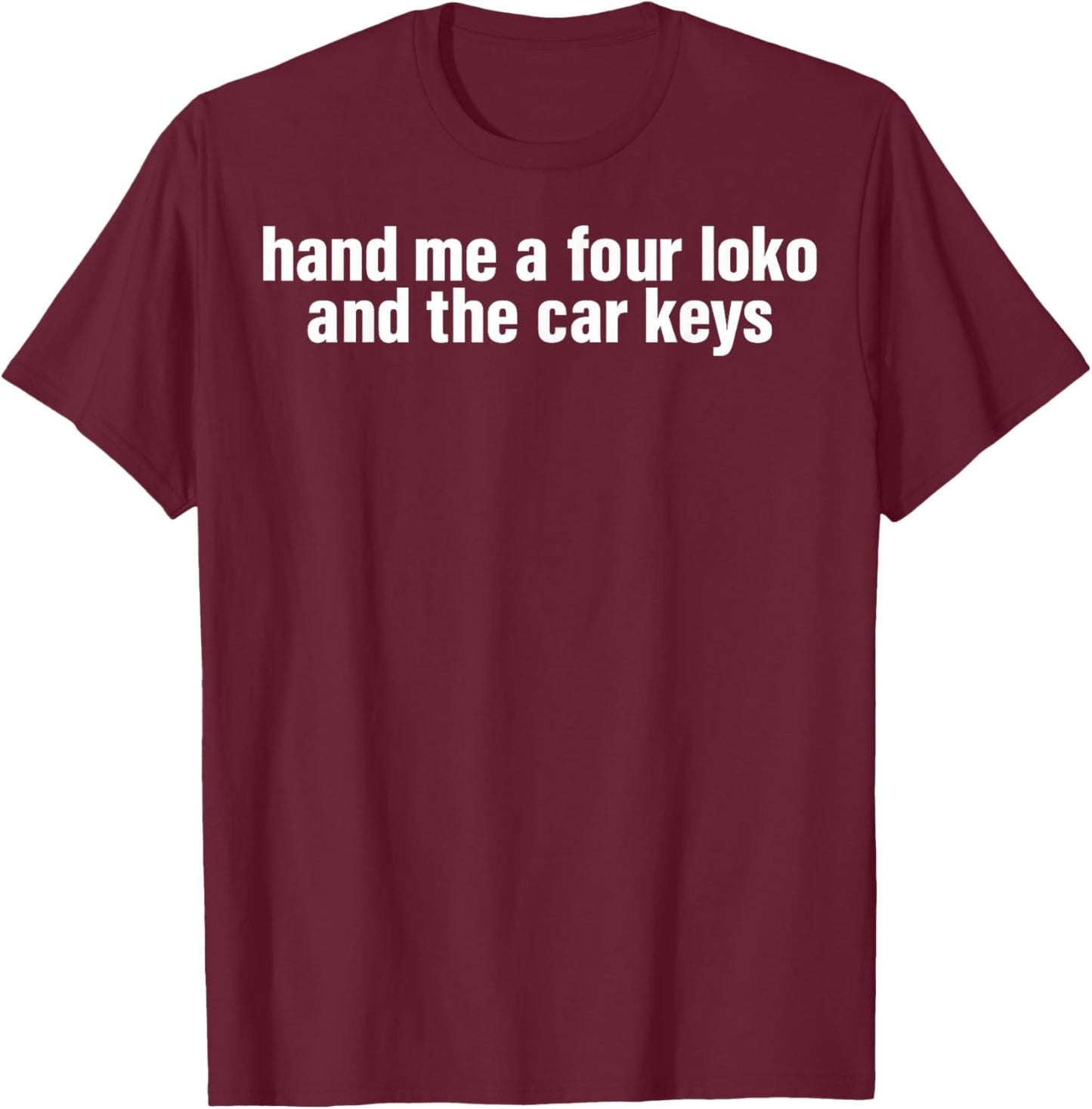 Hand Me A Four Loko And The Car Keys T-Shirt - T-Shirt | Maroon