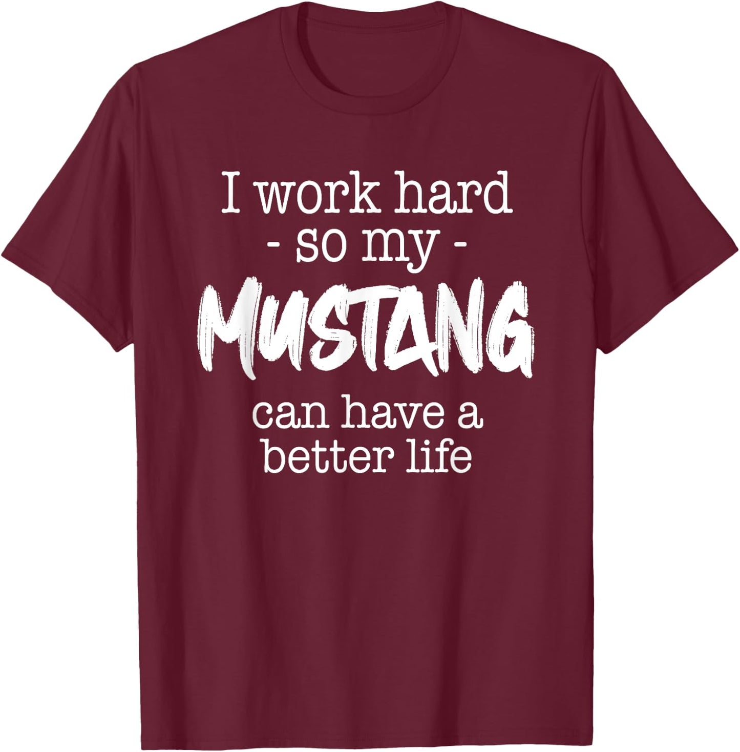 I Work Hard So My Mustang Can Have A Better Life T-Shirt - T-Shirt | Maroon