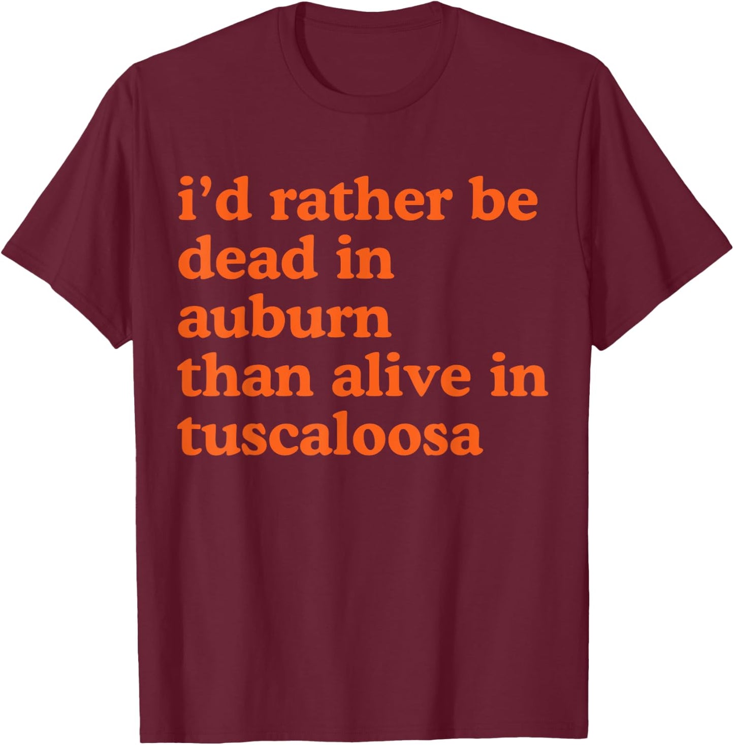 Funny I'd Rather Be Dead In Auburn Than Alive In Tuscaloosa T-Shirt - T-Shirt | Maroon