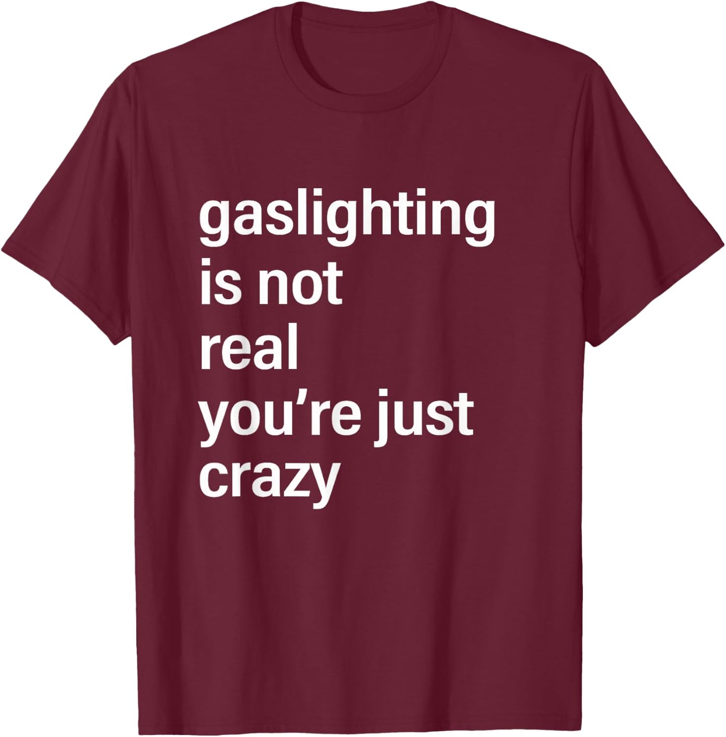Gaslighting is Not Real You're Just Crazy T-Shirt - T-Shirt | Maroon