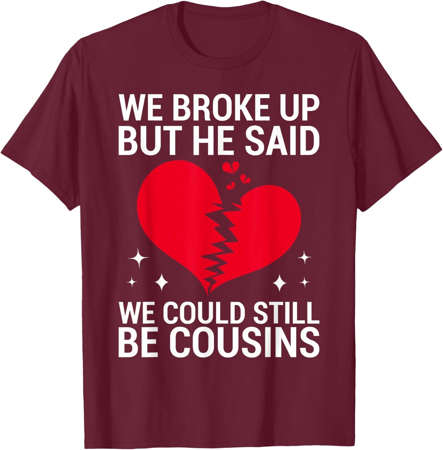 Cute We Broke Up But He Said We Could Still Be Cousins T-Shirt - T-Shirt | Maroon