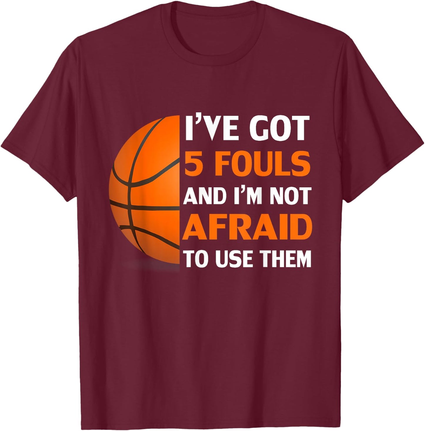 I’ve Got 5 Fouls And I’m Not Afraid To Use Them Basketball T-Shirt - T-Shirt | Maroon