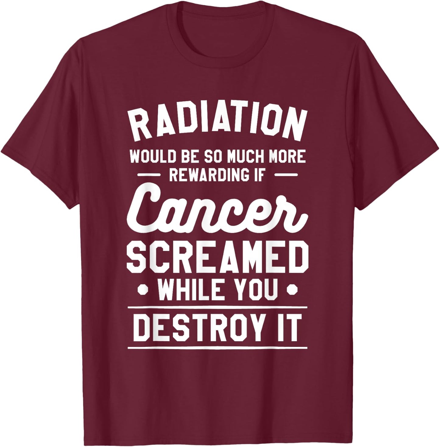 Radiation Would Be So Much More Rewarding If Cancer Screamed T-Shirt - T-Shirt | Maroon