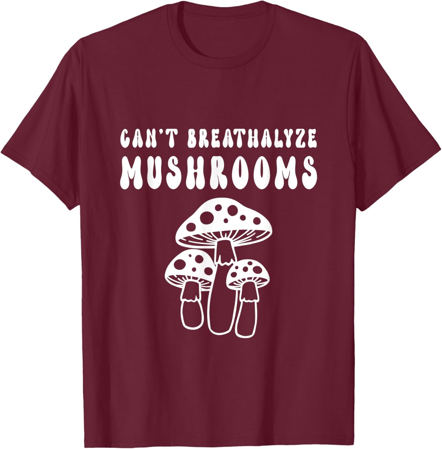 Can't Breathalyze Mushrooms Funny Mushrooms Quote T-Shirt - T-Shirt | Maroon