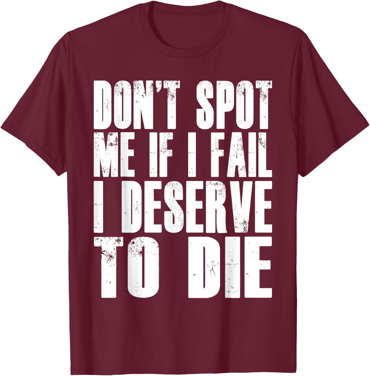 Don't Spot Me If I Fail I Deserve To Die Funny Bodybuilding T-Shirt - T-Shirt | Maroon