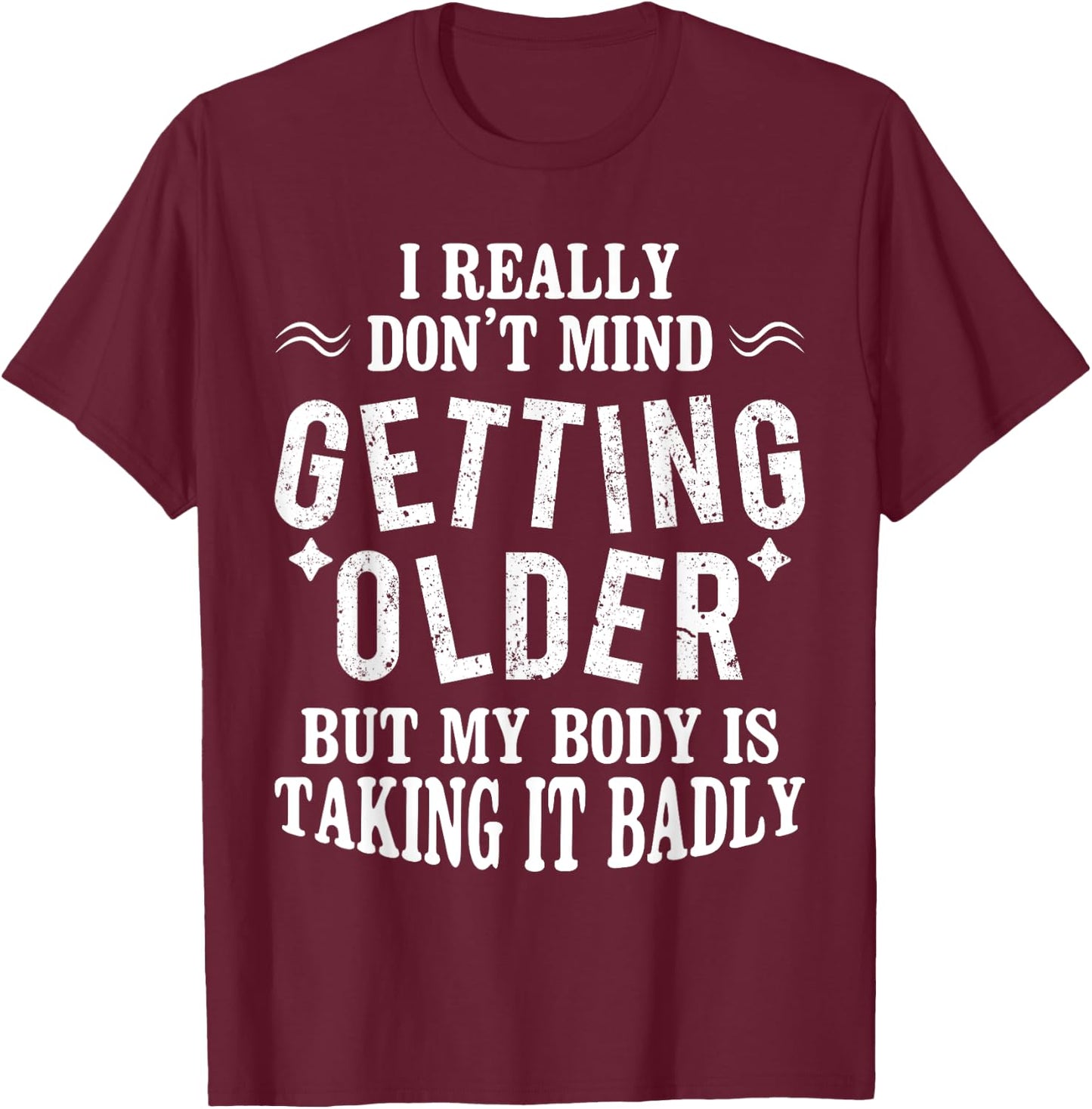 I Don't Mind Getting Older But My Body Is Taking It Badly T-Shirt - T-Shirt | Maroon