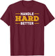 Handle Hard Better T-Shirt - T-Shirt | Maroon